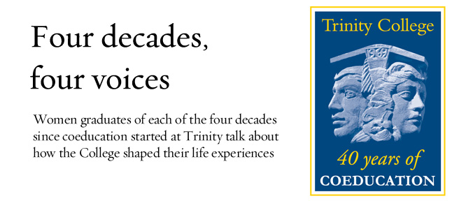 Four decades, four voices - Women graduates of each of the four decades since coeducation started at Trinity talk about how the College shaped their life experiences